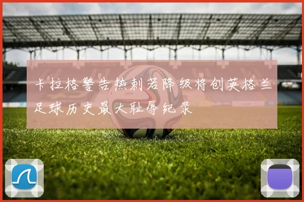 卡拉格警告热刺若降级将创英格兰足球历史最大耻辱纪录