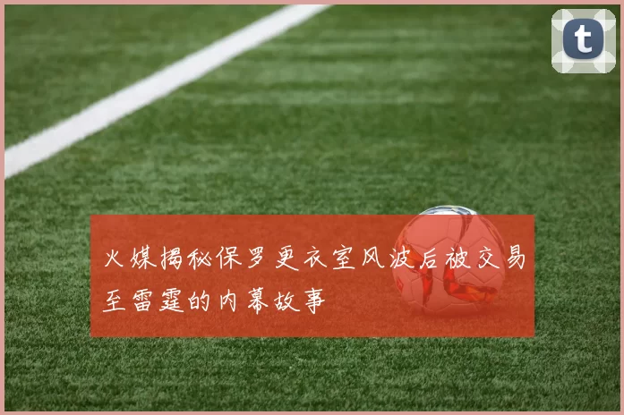 火媒揭秘保罗更衣室风波后被交易至雷霆的内幕故事