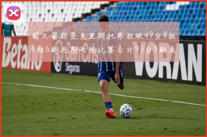 前火箭新星克里斯托弗狂砍49分8板6助6断近期两场比赛合计93分9断表现惊艳