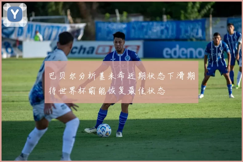巴贝尔分析基米希近期状态下滑期待世界杯前能恢复最佳状态