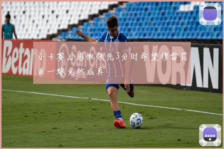 小卡赛后感慨领先3分时希望穆雷罚丢一球竟然成真