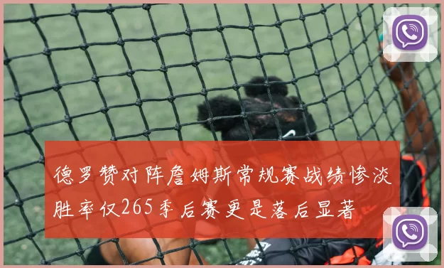 德罗赞对阵詹姆斯常规赛战绩惨淡胜率仅265季后赛更是落后显著
