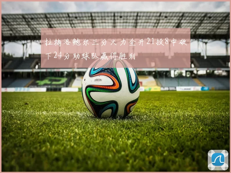 拉梅洛鲍尔三分火力全开21投8中砍下24分助球队赢得胜利