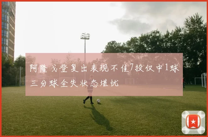 阿隆戈登复出表现不佳7投仅中1球三分球全失状态堪忧