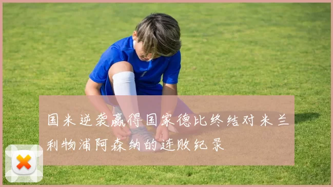 国米逆袭赢得国家德比终结对米兰利物浦阿森纳的连败纪录