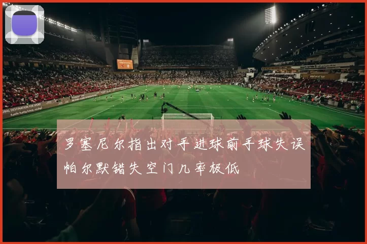 罗塞尼尔指出对手进球前手球失误帕尔默错失空门几率极低