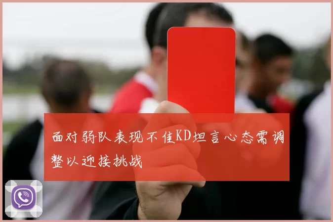 面对弱队表现不佳KD坦言心态需调整以迎接挑战