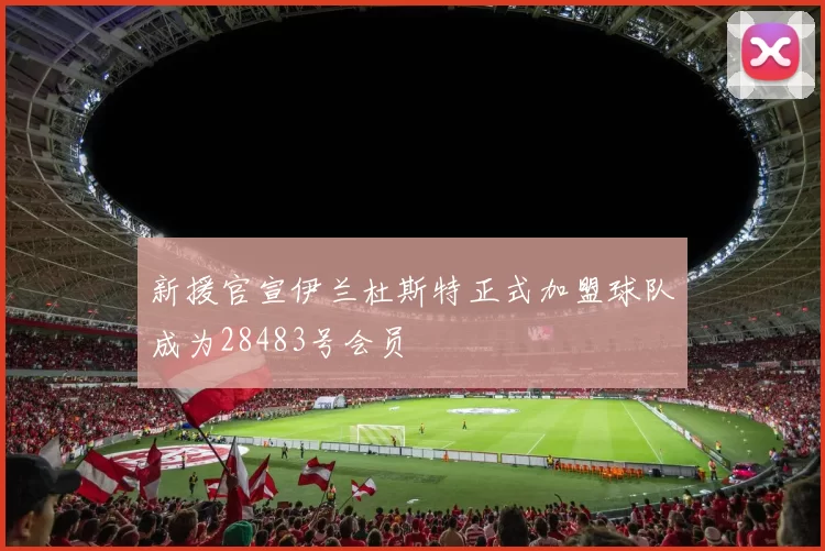 新援官宣伊兰杜斯特正式加盟球队成为28483号会员