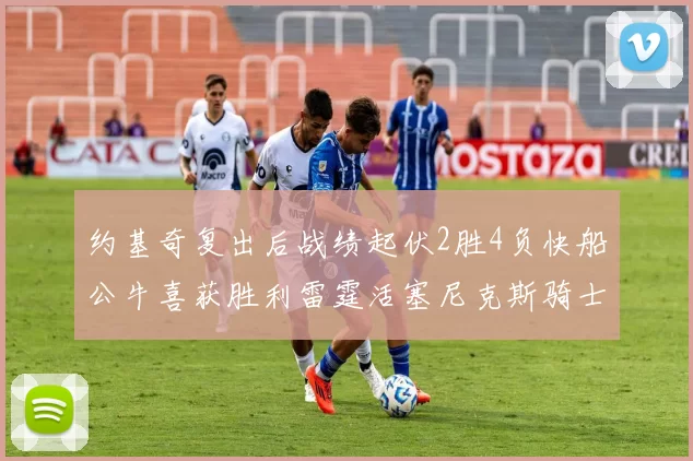 约基奇复出后战绩起伏2胜4负快船公牛喜获胜利雷霆活塞尼克斯骑士接连失利