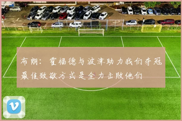 布朗：霍福德与波津助力我们夺冠最佳致敬方式是全力击败他们