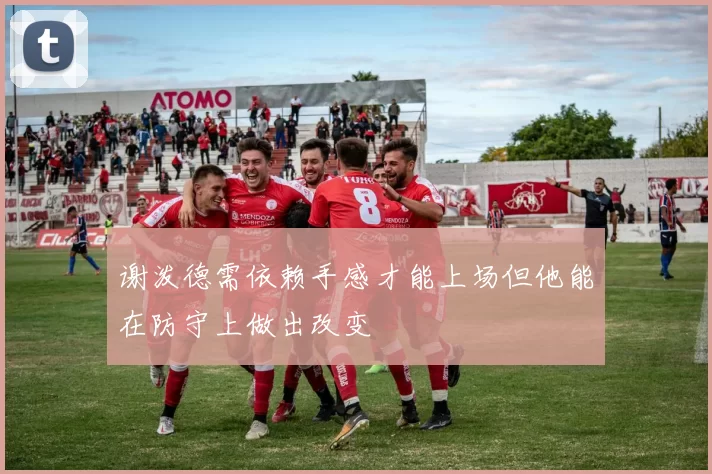 谢泼德需依赖手感才能上场但他能在防守上做出改变