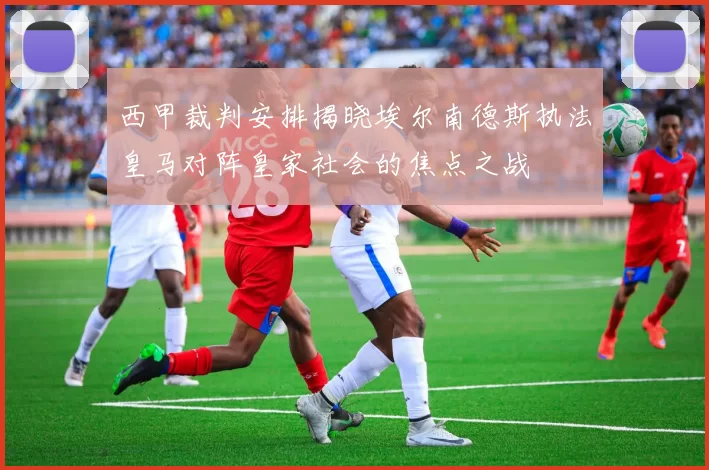西甲裁判安排揭晓埃尔南德斯执法皇马对阵皇家社会的焦点之战